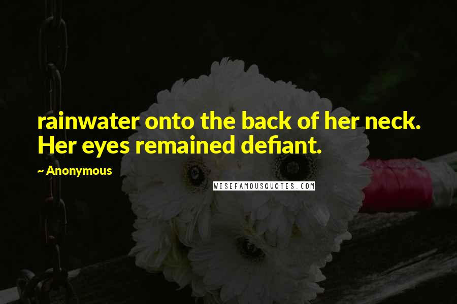 Anonymous Quotes: rainwater onto the back of her neck. Her eyes remained defiant.