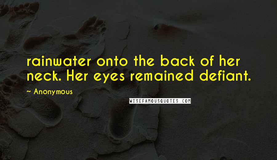 Anonymous Quotes: rainwater onto the back of her neck. Her eyes remained defiant.