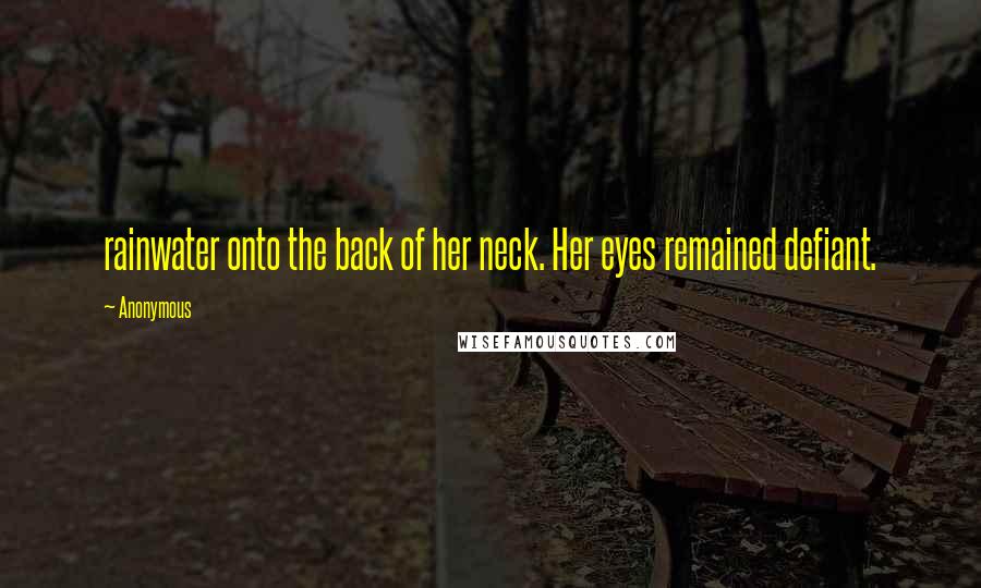 Anonymous Quotes: rainwater onto the back of her neck. Her eyes remained defiant.