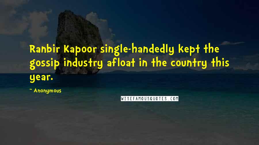 Anonymous Quotes: Ranbir Kapoor single-handedly kept the gossip industry afloat in the country this year.