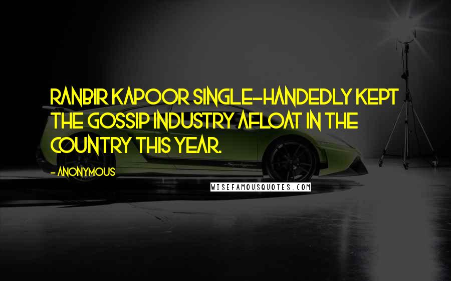 Anonymous Quotes: Ranbir Kapoor single-handedly kept the gossip industry afloat in the country this year.