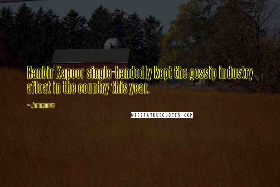 Anonymous Quotes: Ranbir Kapoor single-handedly kept the gossip industry afloat in the country this year.