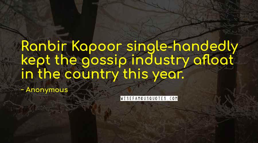 Anonymous Quotes: Ranbir Kapoor single-handedly kept the gossip industry afloat in the country this year.