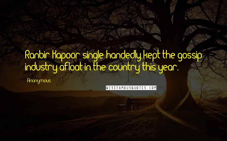 Anonymous Quotes: Ranbir Kapoor single-handedly kept the gossip industry afloat in the country this year.