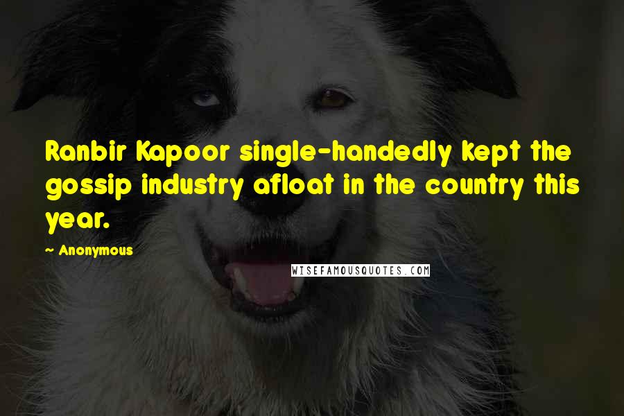 Anonymous Quotes: Ranbir Kapoor single-handedly kept the gossip industry afloat in the country this year.