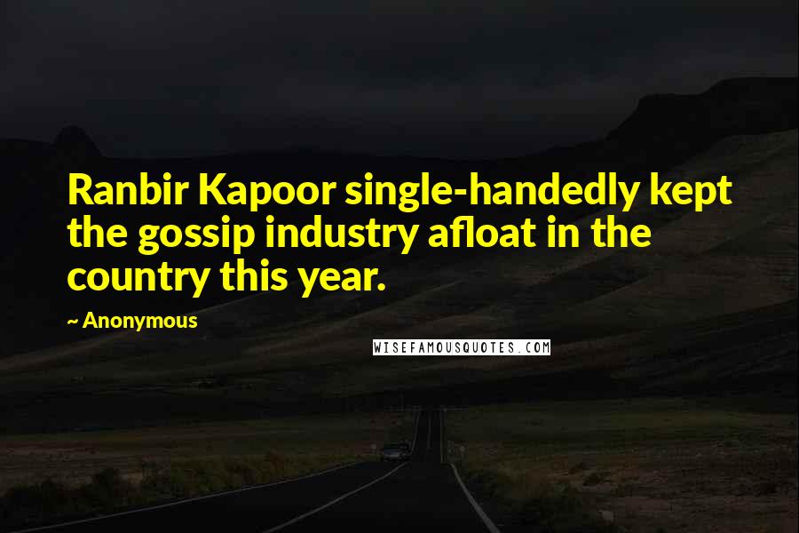 Anonymous Quotes: Ranbir Kapoor single-handedly kept the gossip industry afloat in the country this year.