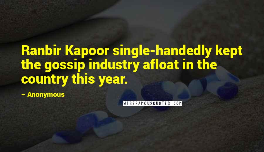 Anonymous Quotes: Ranbir Kapoor single-handedly kept the gossip industry afloat in the country this year.