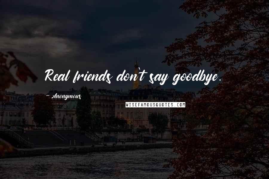 Anonymous Quotes: Real friends don't say goodbye.