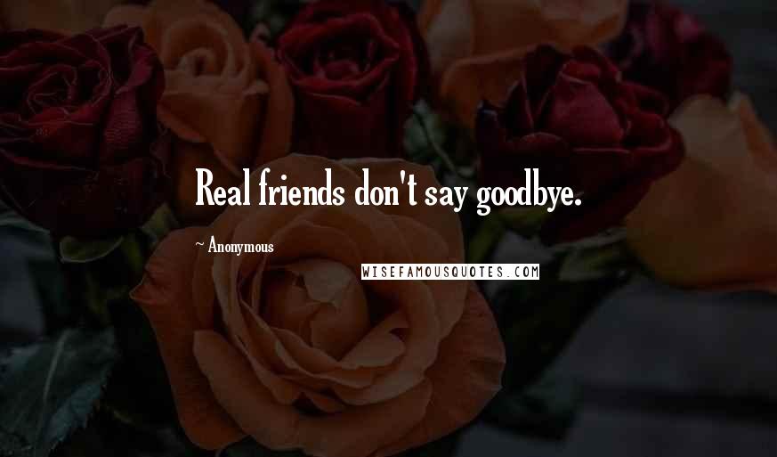 Anonymous Quotes: Real friends don't say goodbye.