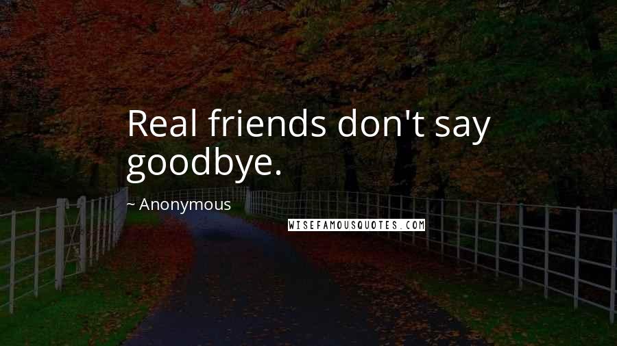 Anonymous Quotes: Real friends don't say goodbye.