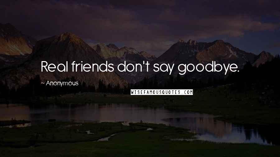 Anonymous Quotes: Real friends don't say goodbye.