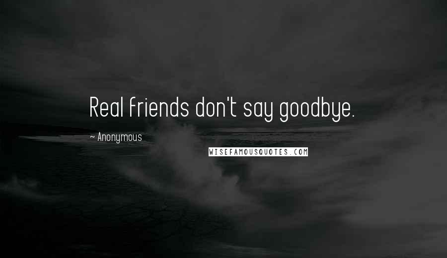 Anonymous Quotes: Real friends don't say goodbye.