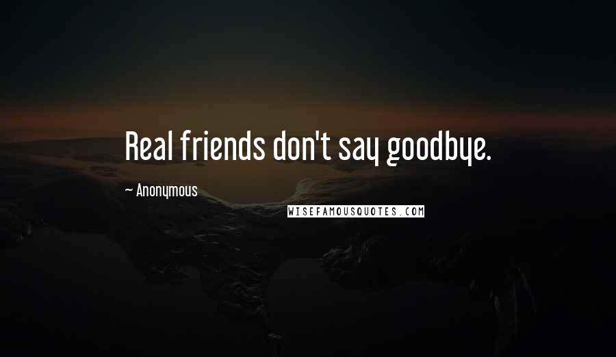 Anonymous Quotes: Real friends don't say goodbye.
