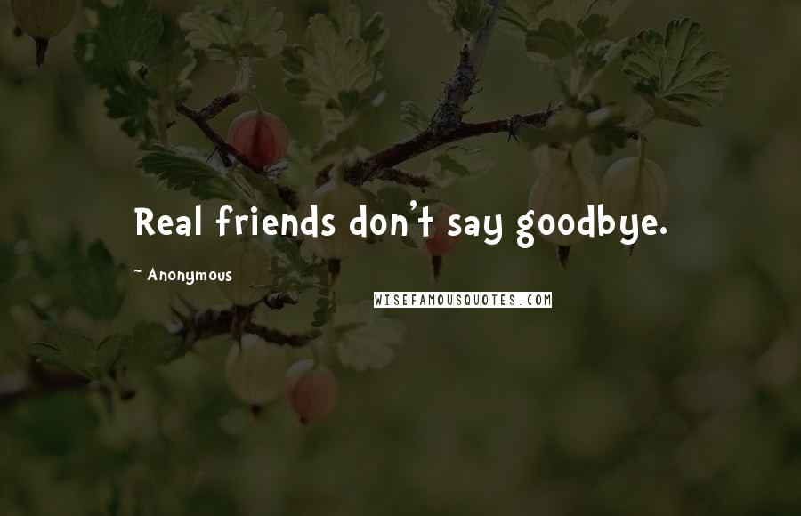 Anonymous Quotes: Real friends don't say goodbye.