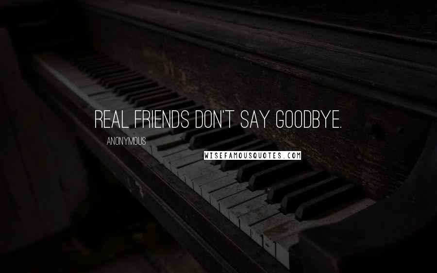 Anonymous Quotes: Real friends don't say goodbye.