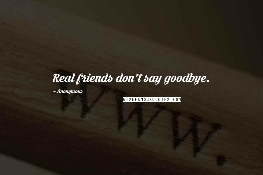 Anonymous Quotes: Real friends don't say goodbye.