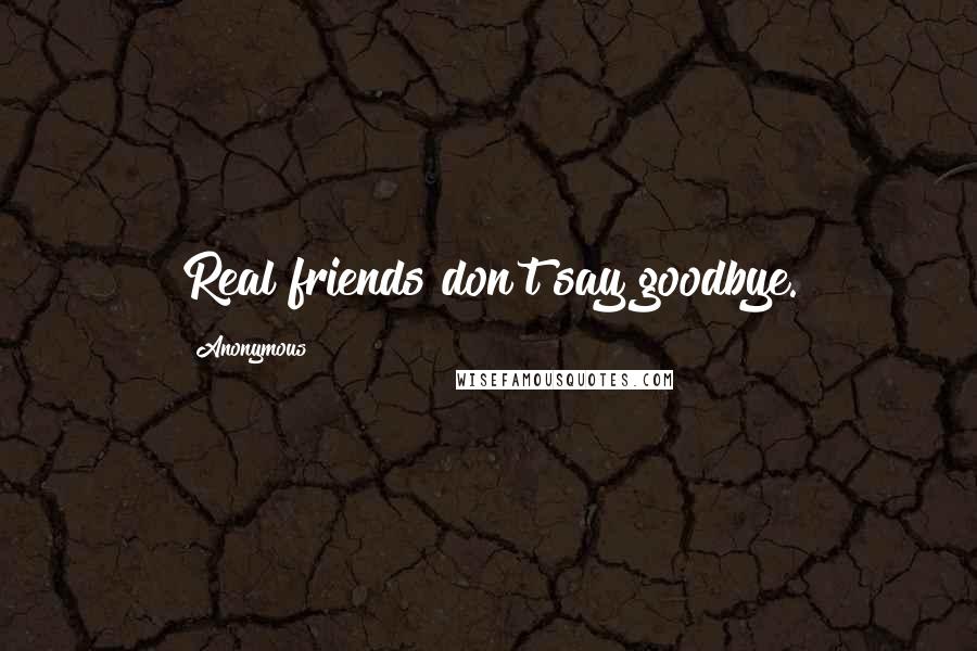 Anonymous Quotes: Real friends don't say goodbye.