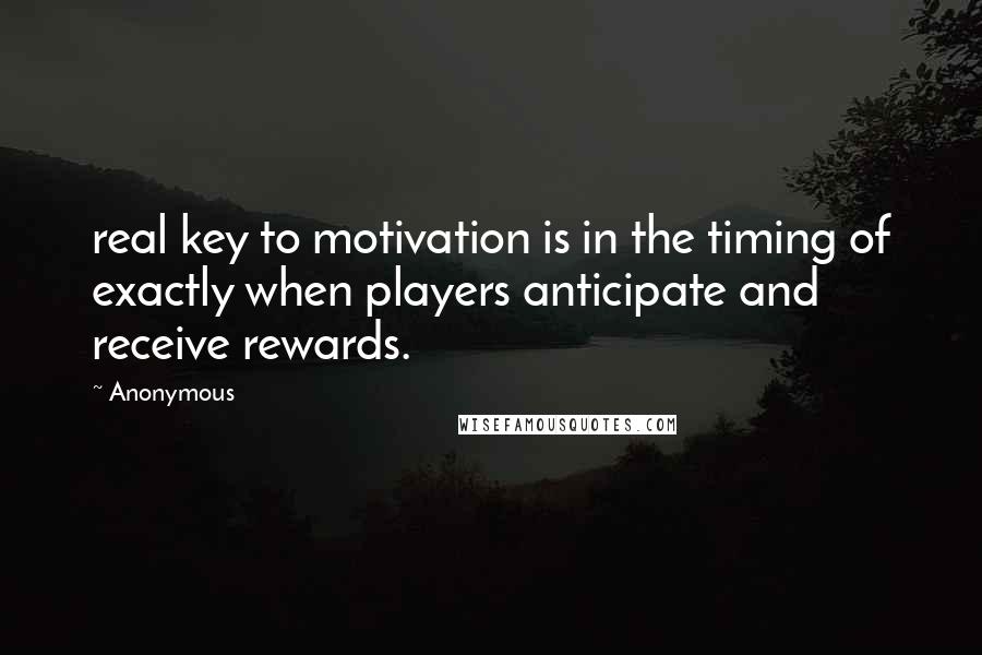 Anonymous Quotes: real key to motivation is in the timing of exactly when players anticipate and receive rewards.