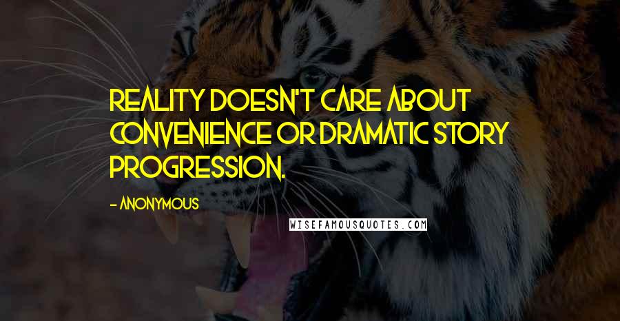 Anonymous Quotes: Reality doesn't care about convenience or dramatic story progression.