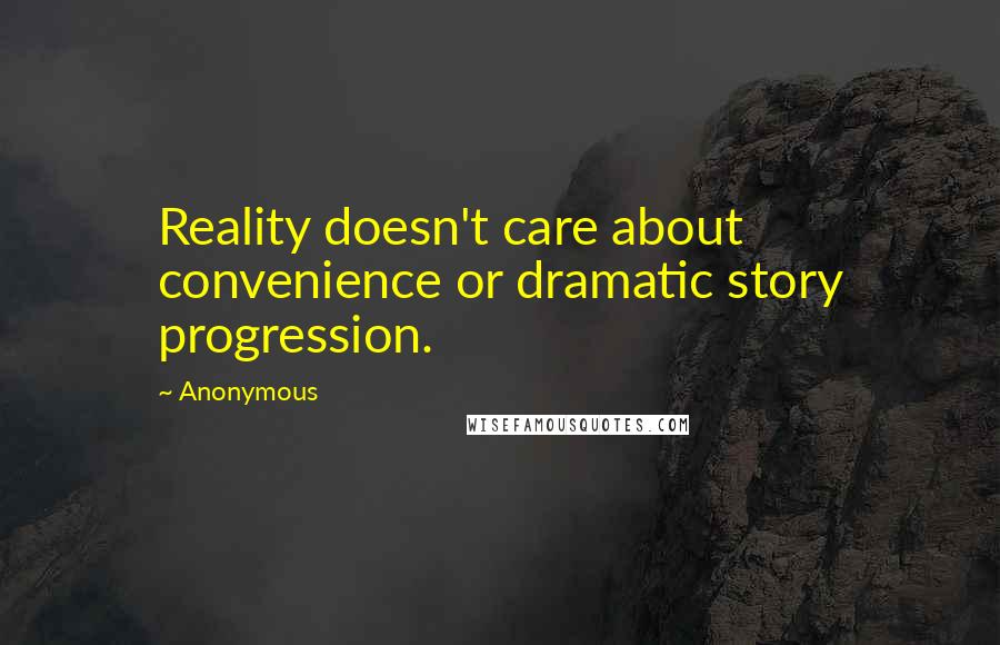 Anonymous Quotes: Reality doesn't care about convenience or dramatic story progression.