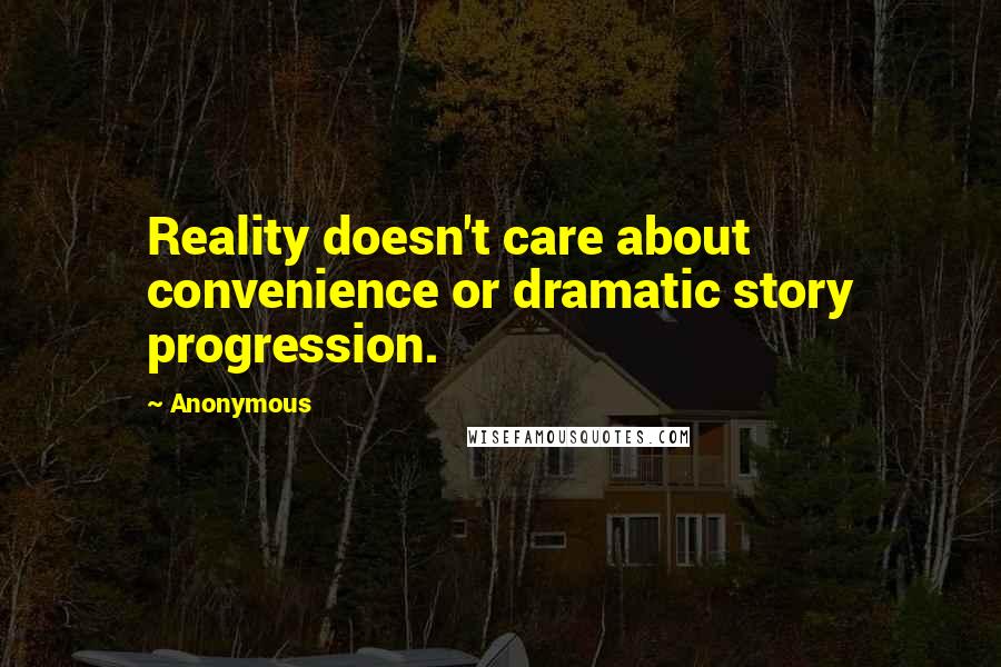 Anonymous Quotes: Reality doesn't care about convenience or dramatic story progression.