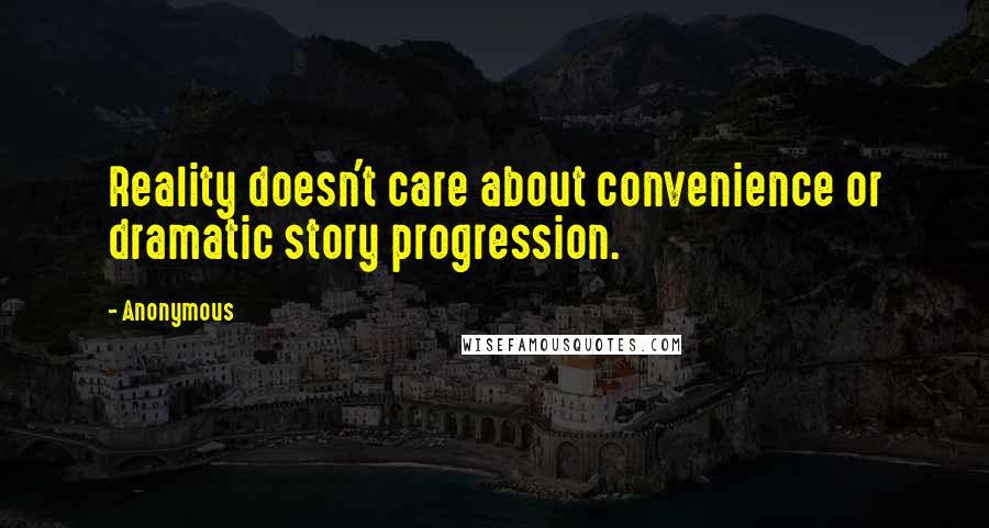 Anonymous Quotes: Reality doesn't care about convenience or dramatic story progression.