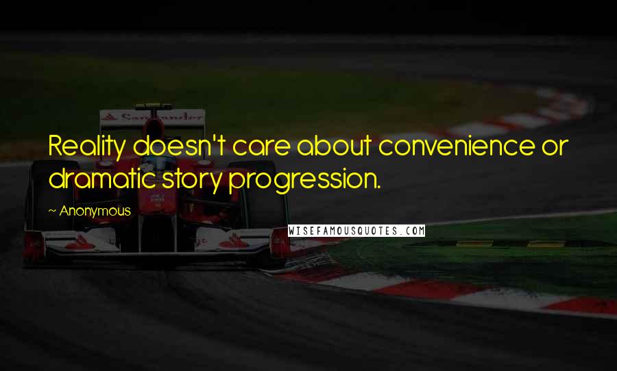 Anonymous Quotes: Reality doesn't care about convenience or dramatic story progression.