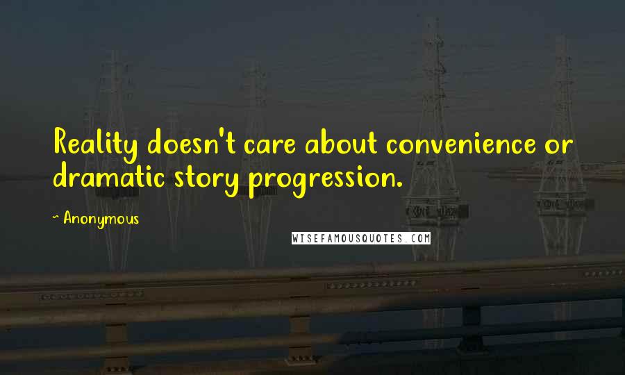 Anonymous Quotes: Reality doesn't care about convenience or dramatic story progression.