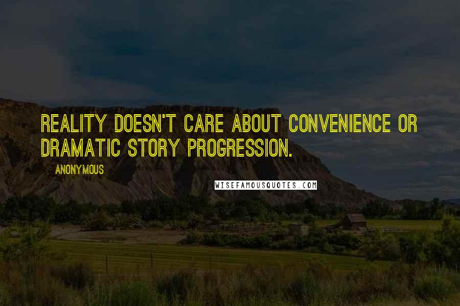 Anonymous Quotes: Reality doesn't care about convenience or dramatic story progression.