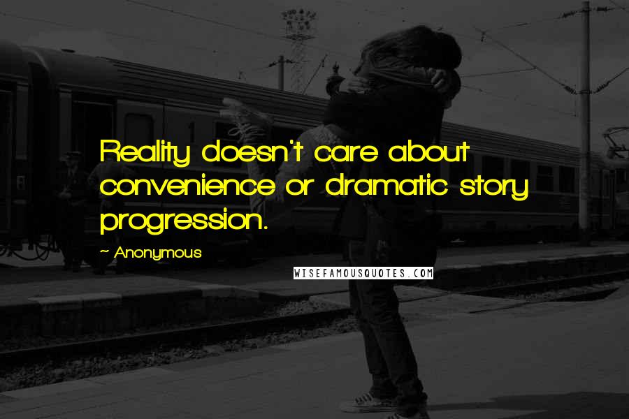 Anonymous Quotes: Reality doesn't care about convenience or dramatic story progression.