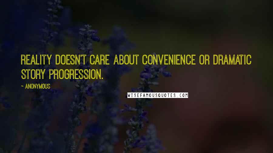 Anonymous Quotes: Reality doesn't care about convenience or dramatic story progression.