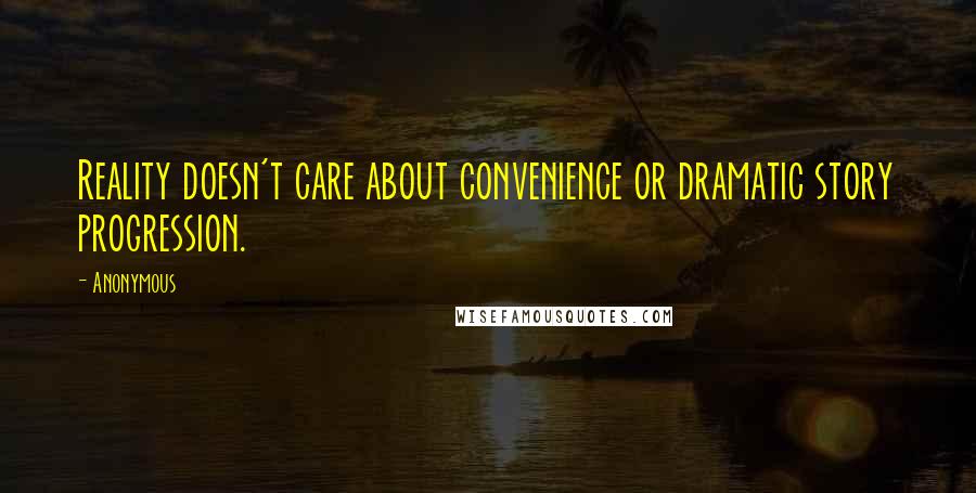 Anonymous Quotes: Reality doesn't care about convenience or dramatic story progression.