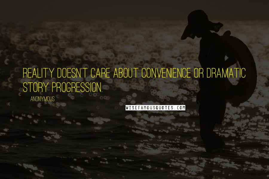 Anonymous Quotes: Reality doesn't care about convenience or dramatic story progression.