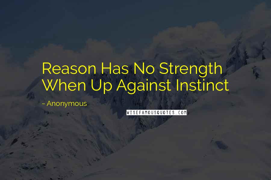 Anonymous Quotes: Reason Has No Strength When Up Against Instinct