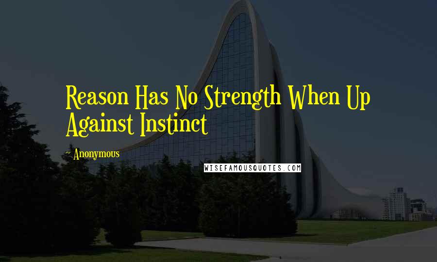 Anonymous Quotes: Reason Has No Strength When Up Against Instinct