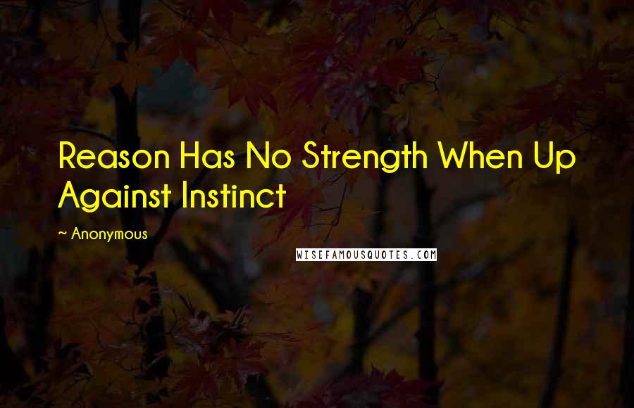 Anonymous Quotes: Reason Has No Strength When Up Against Instinct