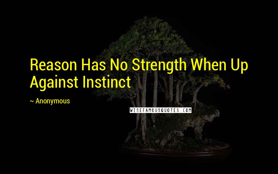 Anonymous Quotes: Reason Has No Strength When Up Against Instinct