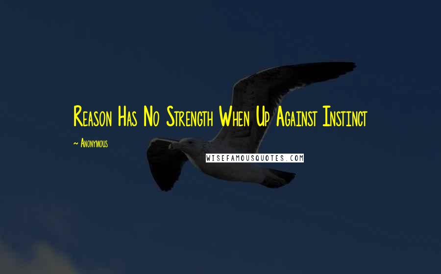 Anonymous Quotes: Reason Has No Strength When Up Against Instinct