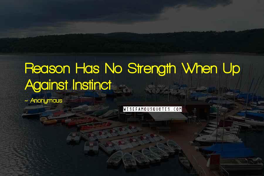 Anonymous Quotes: Reason Has No Strength When Up Against Instinct