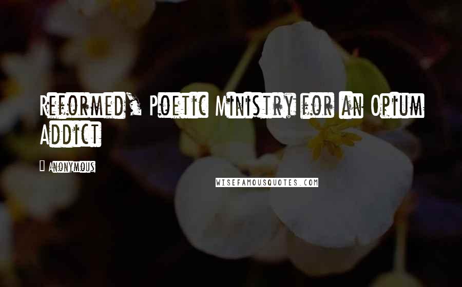 Anonymous Quotes: Reformed, Poetic Ministry for an Opium Addict