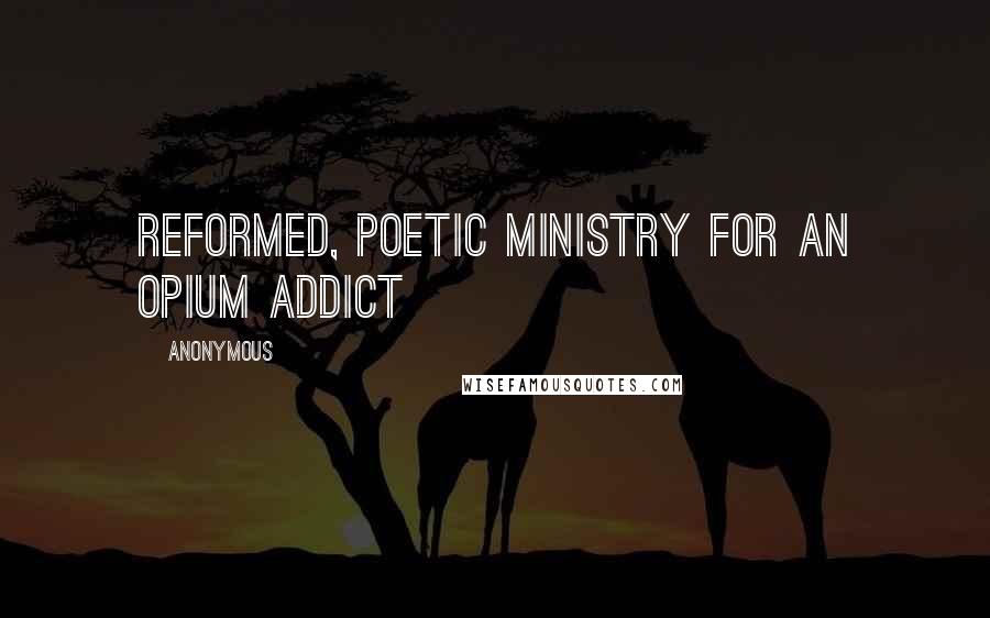 Anonymous Quotes: Reformed, Poetic Ministry for an Opium Addict