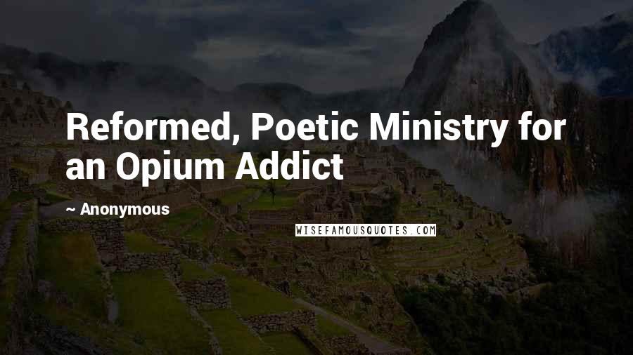 Anonymous Quotes: Reformed, Poetic Ministry for an Opium Addict