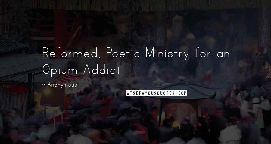 Anonymous Quotes: Reformed, Poetic Ministry for an Opium Addict