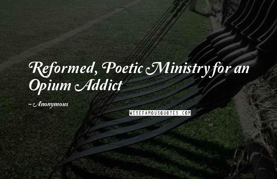 Anonymous Quotes: Reformed, Poetic Ministry for an Opium Addict