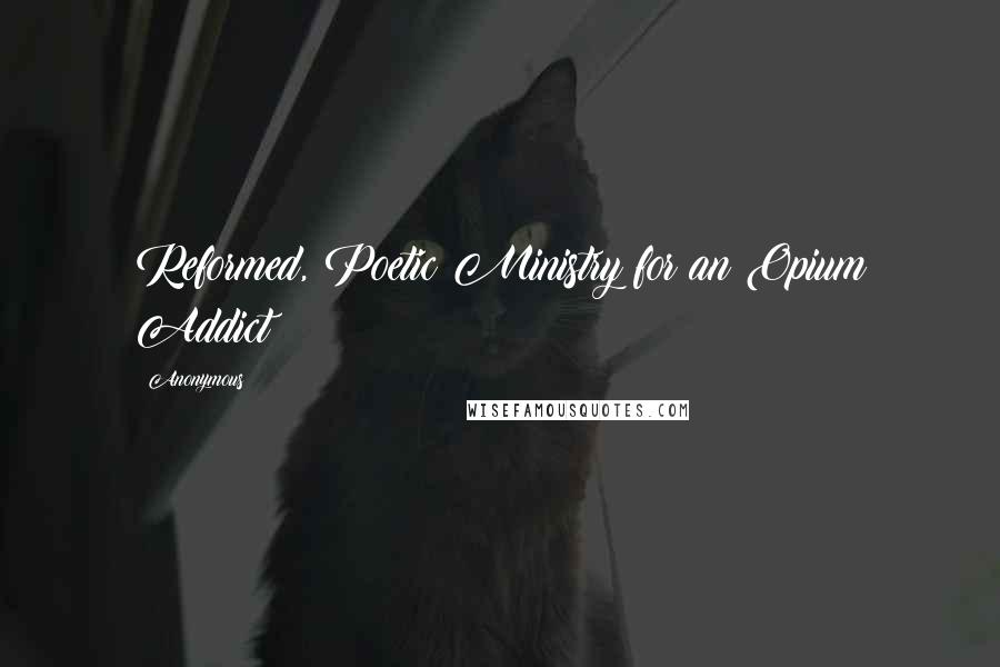 Anonymous Quotes: Reformed, Poetic Ministry for an Opium Addict