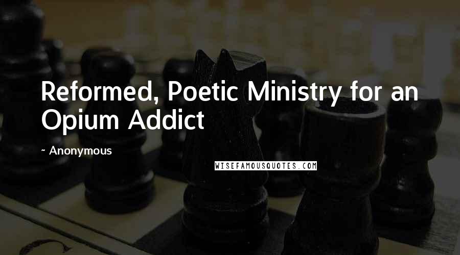 Anonymous Quotes: Reformed, Poetic Ministry for an Opium Addict