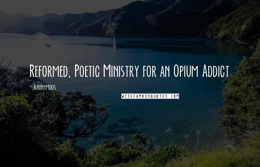 Anonymous Quotes: Reformed, Poetic Ministry for an Opium Addict