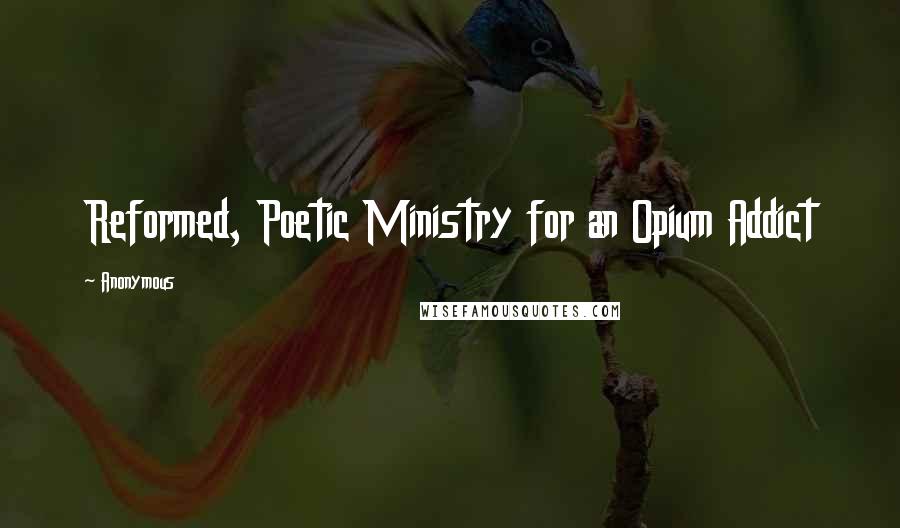 Anonymous Quotes: Reformed, Poetic Ministry for an Opium Addict