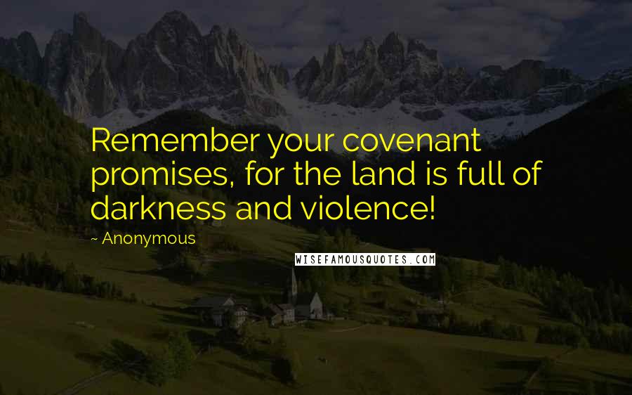 Anonymous Quotes: Remember your covenant promises, for the land is full of darkness and violence!