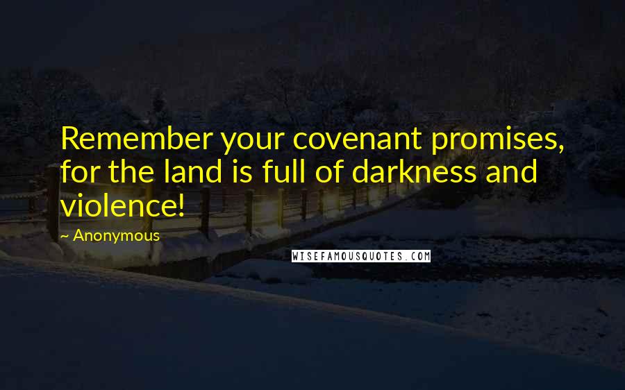 Anonymous Quotes: Remember your covenant promises, for the land is full of darkness and violence!
